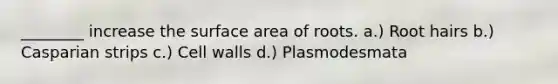 ________ increase the surface area of roots. a.) Root hairs b.) Casparian strips c.) Cell walls d.) Plasmodesmata