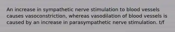 An increase in sympathetic nerve stimulation to <a href='https://www.questionai.com/knowledge/kZJ3mNKN7P-blood-vessels' class='anchor-knowledge'>blood vessels</a> causes vasoconstriction, whereas vasodilation of blood vessels is caused by an increase in parasympathetic nerve stimulation. t/f