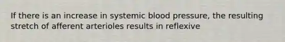 If there is an increase in systemic blood pressure, the resulting stretch of afferent arterioles results in reflexive