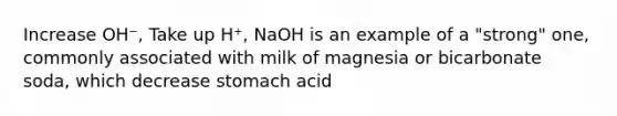 Increase OH⁻, Take up H⁺, NaOH is an example of a "strong" one, commonly associated with milk of magnesia or bicarbonate soda, which decrease stomach acid