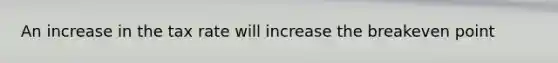 An increase in the tax rate will increase the breakeven point