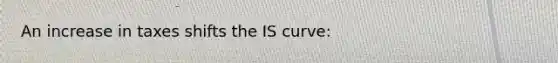 An increase in taxes shifts the IS curve: