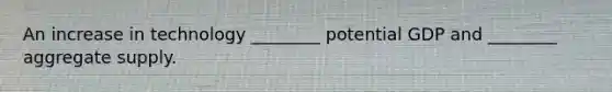 An increase in technology ________ potential GDP and ________ aggregate supply.