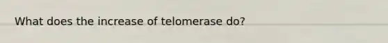 What does the increase of telomerase do?