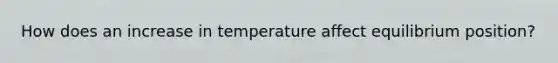 How does an increase in temperature affect equilibrium position?