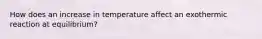 How does an increase in temperature affect an exothermic reaction at equilibrium?