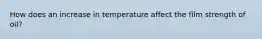 How does an increase in temperature affect the film strength of oil?