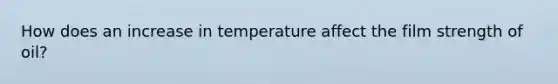 How does an increase in temperature affect the film strength of oil?