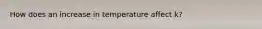 How does an increase in temperature affect k?