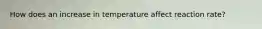 How does an increase in temperature affect reaction rate?