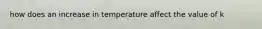 how does an increase in temperature affect the value of k