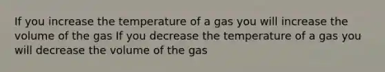 If you increase the temperature of a gas you will increase the volume of the gas If you decrease the temperature of a gas you will decrease the volume of the gas