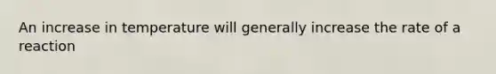 An increase in temperature will generally increase the rate of a reaction