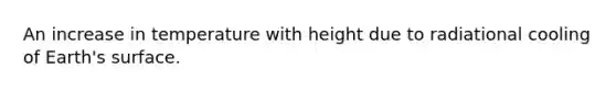 An increase in temperature with height due to radiational cooling of Earth's surface.