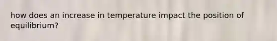 how does an increase in temperature impact the position of equilibrium?