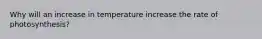 Why will an increase in temperature increase the rate of photosynthesis?