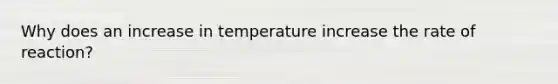 Why does an increase in temperature increase the rate of reaction?