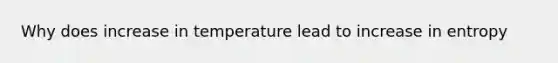 Why does increase in temperature lead to increase in entropy