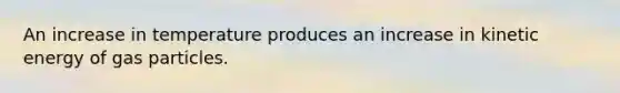 An increase in temperature produces an increase in kinetic energy of gas particles.