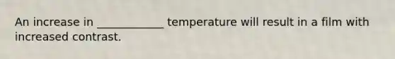 An increase in ____________ temperature will result in a film with increased contrast.