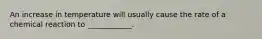 An increase in temperature will usually cause the rate of a chemical reaction to ____________.
