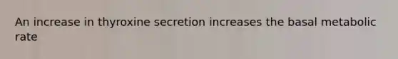 An increase in thyroxine secretion increases the basal metabolic rate