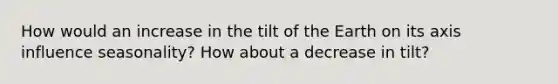 How would an increase in the tilt of the Earth on its axis influence seasonality? How about a decrease in tilt?