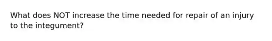 What does NOT increase the time needed for repair of an injury to the integument?