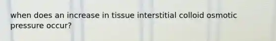 when does an increase in tissue interstitial colloid osmotic pressure occur?