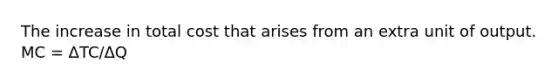 The increase in total cost that arises from an extra unit of output. MC = ΔTC/ΔQ