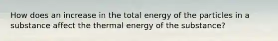 How does an increase in the total energy of the particles in a substance affect the thermal energy of the substance?