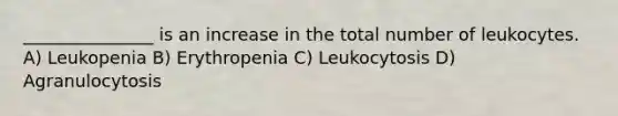 _______________ is an increase in the total number of leukocytes. A) Leukopenia B) Erythropenia C) Leukocytosis D) Agranulocytosis