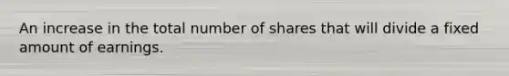 An increase in the total number of shares that will divide a fixed amount of earnings.