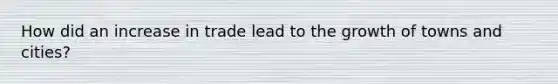 How did an increase in trade lead to the growth of towns and cities?
