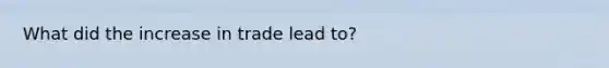 What did the increase in trade lead to?