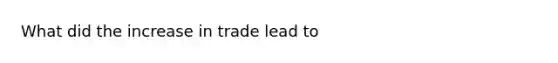 What did the increase in trade lead to