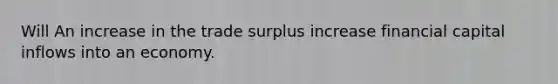 Will An increase in the trade surplus increase financial capital inflows into an economy.