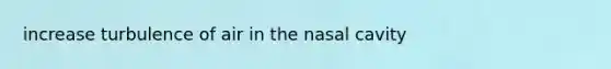 increase turbulence of air in the nasal cavity