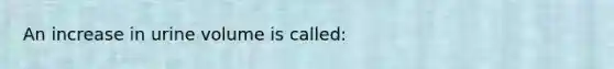 An increase in urine volume is called: