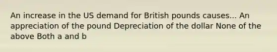 ​An increase in the US demand for British pounds causes... An appreciation of the pound ​Depreciation of the dollar ​None of the above ​Both a and b