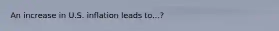 An increase in U.S. inflation leads to...?