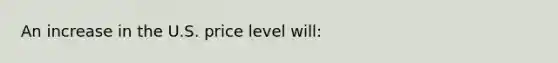 An increase in the U.S. price level will: