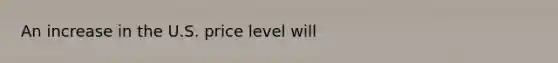 An increase in the U.S. price level will