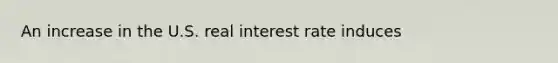 An increase in the U.S. real interest rate induces