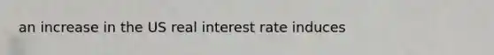 an increase in the US real interest rate induces