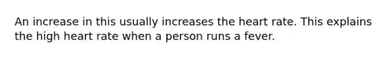 An increase in this usually increases the heart rate. This explains the high heart rate when a person runs a fever.