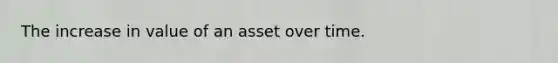 The increase in value of an asset over time.