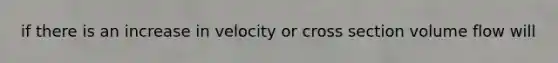 if there is an increase in velocity or cross section volume flow will