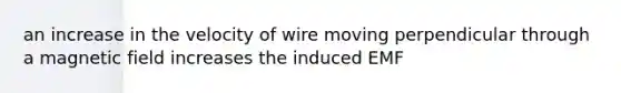 an increase in the velocity of wire moving perpendicular through a magnetic field increases the induced EMF