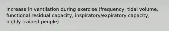 Increase in ventilation during exercise (frequency, tidal volume, functional residual capacity, inspiratory/expiratory capacity, highly trained people)